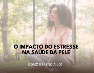 O Impacto do Estresse na Saúde da Pele e Como Gerenciá-lo