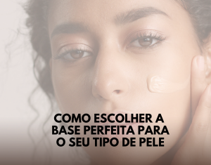 Como Escolher a Base Perfeita para o Sua Pele