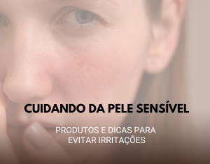 Cuidando da Pele Sensível: Produtos e Dicas para Evitar Irritações