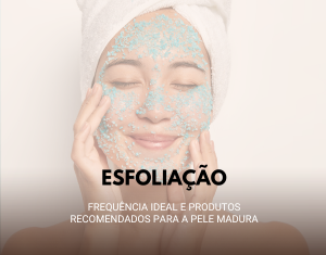 Esfoliação: Frequência Ideal e Produtos Recomendados para a Pele Madura