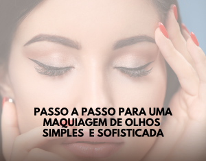 Passo a Passo para uma Maquiagem de Olhos Simples e Sofisticada