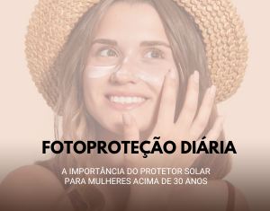 Fotoproteção Diária: A Importância do Protetor Solar para Mulheres Acima de 30 Anos