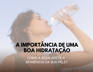 A Importância de uma Boa Hidratação: Como a Água Afeta a Aparência da Sua Pele?