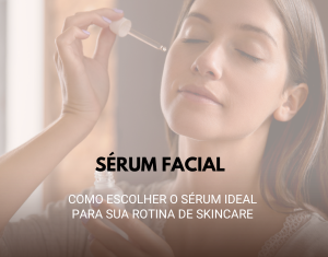 Como Escolher o Sérum Ideal Para Sua Rotina de Skincare