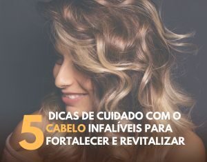 5 DICAS DE CUIDADO COM O CABELO INFALÍVEIS PARA FORTALECER E REVITALIZAR