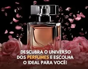 DESCUBRA O UNIVERSO DOS PERFUMES E ESCOLHA O IDEAL PARA VOCÊ!